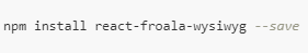 npm install react-froala-wysiwyg --save